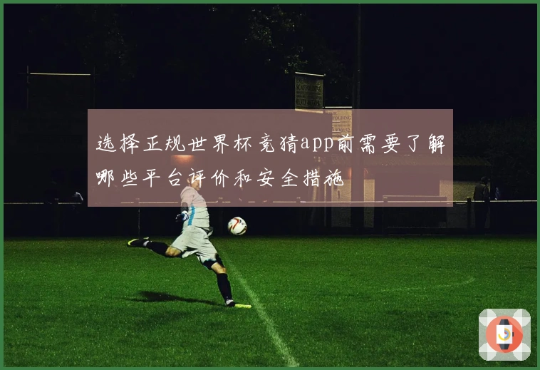 选择正规世界杯竞猜app前需要了解哪些平台评价和安全措施