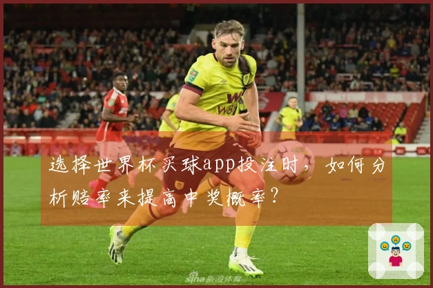 选择世界杯买球app投注时，如何分析赔率来提高中奖概率？