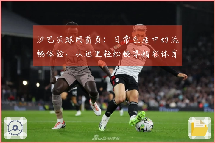 沙巴买球网首页：日常生活中的流畅体验，从这里轻松畅享精彩体育。