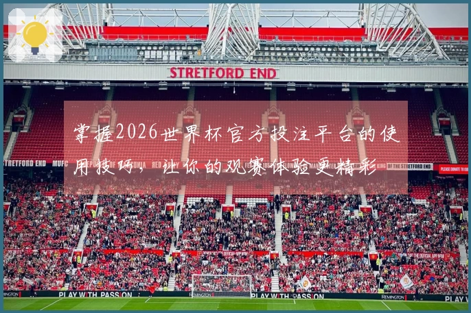 掌握2026世界杯官方投注平台的使用技巧，让你的观赛体验更精彩