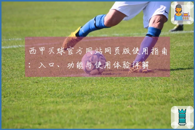 西甲买球官方网站网页版使用指南：入口、功能与使用体验详解