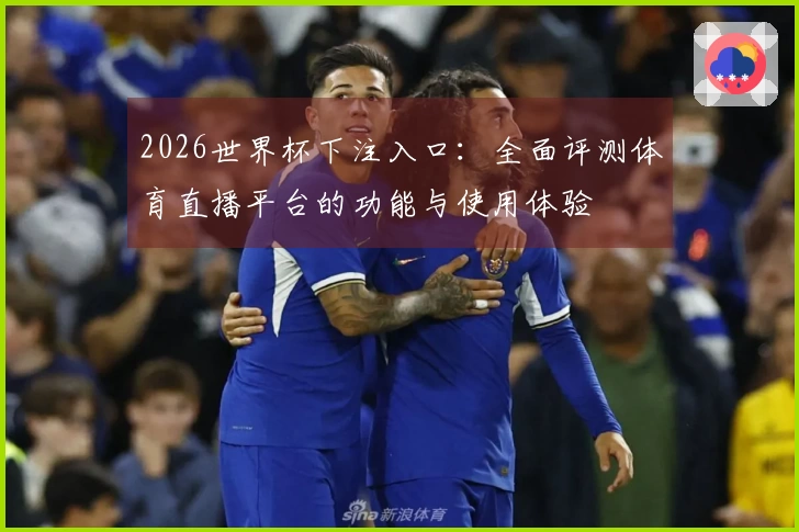 2026世界杯下注入口：全面评测体育直播平台的功能与使用体验