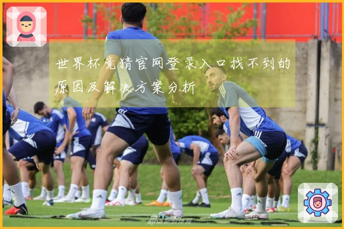 世界杯竞猜官网登录入口找不到的原因及解决方案分析