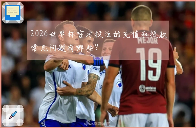 2026世界杯官方投注的充值和提款常见问题有哪些？