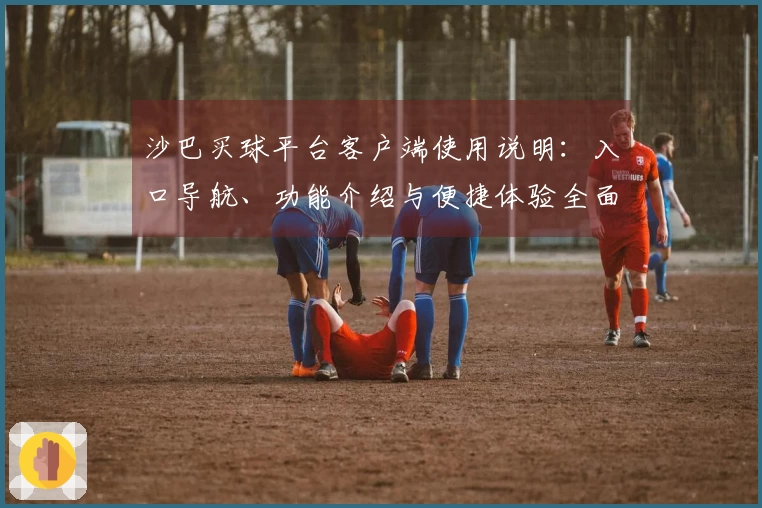 沙巴买球平台客户端使用说明：入口导航、功能介绍与便捷体验全面指南