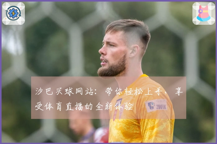 沙巴买球网站：带你轻松上手，享受体育直播的全新体验