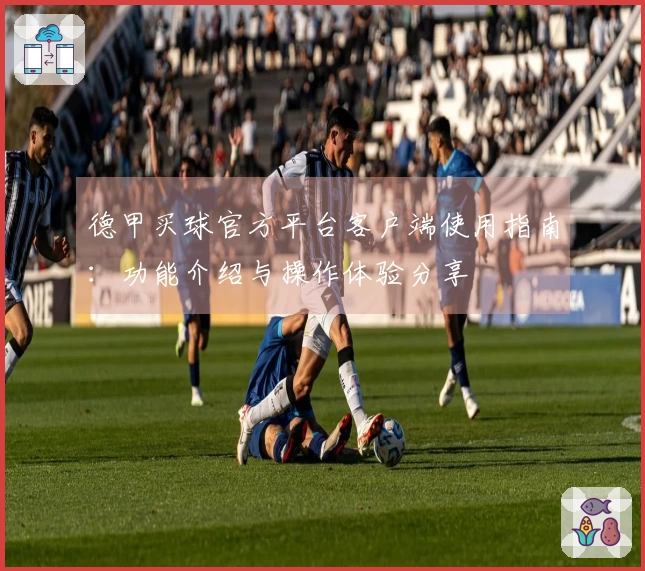 德甲买球官方平台客户端使用指南：功能介绍与操作体验分享
