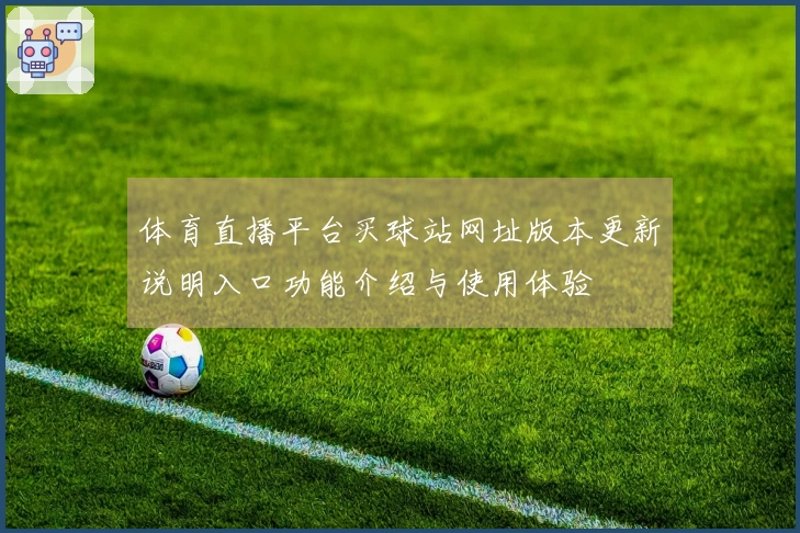 体育直播平台买球站网址版本更新说明入口功能介绍与使用体验