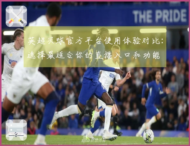 英超买球官方平台使用体验对比:选择最适合你的直播入口和功能