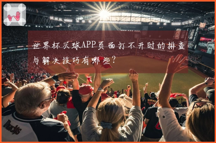 世界杯买球APP页面打不开时的排查与解决技巧有哪些？