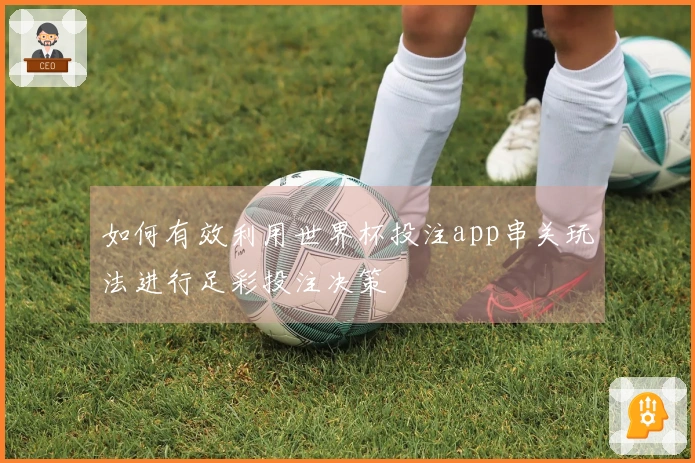 如何有效利用世界杯投注app串关玩法进行足彩投注决策