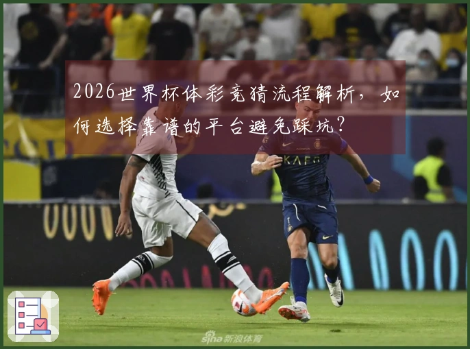 2026世界杯体彩竞猜流程解析，如何选择靠谱的平台避免踩坑？